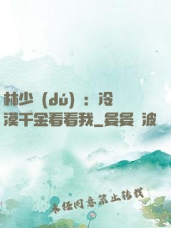 林少獨(dú)寵：冷漠千金看看我