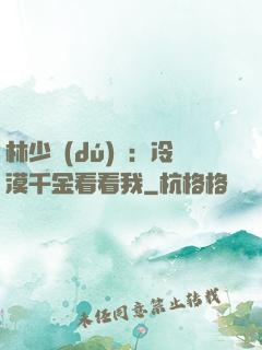 林少獨(dú)寵：冷漠千金看看我