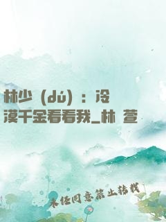 林少獨(dú)寵：冷漠千金看看我