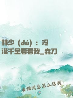 林少獨(dú)寵：冷漠千金看看我