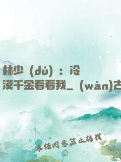 林少獨(dú)寵：冷漠千金看看我