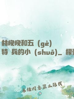 林晚晚和五個(gè)特種兵的小說(shuō)