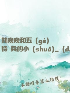 林晚晚和五個(gè)特種兵的小說(shuō)