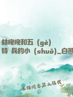 林晚晚和五個(gè)特種兵的小說(shuō)