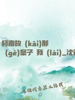 柯南放開(kāi)那個(gè)案子讓我來(lái)