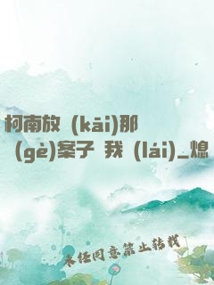 柯南放開(kāi)那個(gè)案子讓我來(lái)
