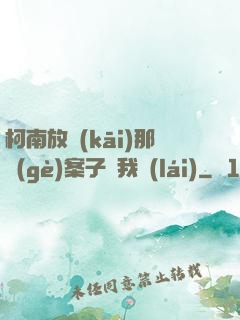 柯南放開(kāi)那個(gè)案子讓我來(lái)