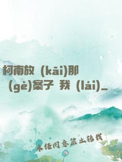 柯南放開(kāi)那個(gè)案子讓我來(lái)