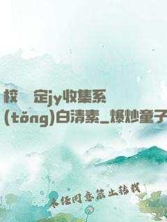 校園綁定jy收集系統(tǒng)白清素