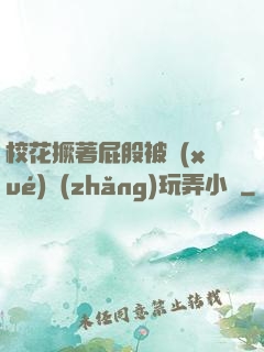 ?；ň镏ü杀粚W(xué)長(zhǎng)玩弄小說