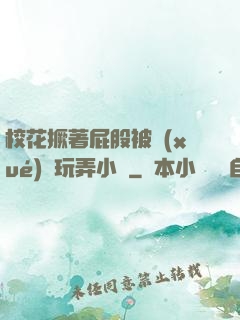 ?；ň镏ü杀粚W(xué)長玩弄小說