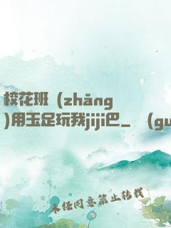 ?；ò嚅L(zhǎng)用玉足玩我jiji巴
