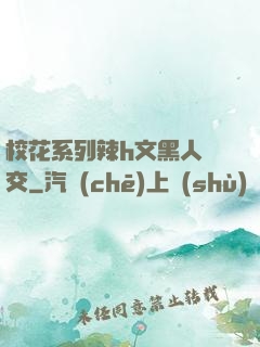 ?；ㄏ盗欣県文黑人宮交