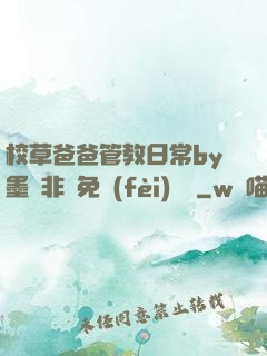校草爸爸管教日常by墨寶非寶免費(fèi)閱讀