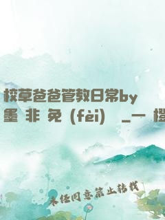 校草爸爸管教日常by墨寶非寶免費(fèi)閱讀