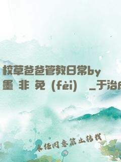 校草爸爸管教日常by墨寶非寶免費(fèi)閱讀