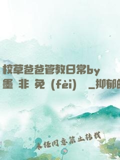 校草爸爸管教日常by墨寶非寶免費(fèi)閱讀
