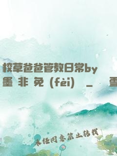 校草爸爸管教日常by墨寶非寶免費(fèi)閱讀