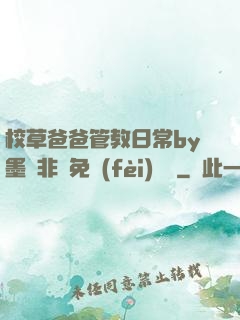 校草爸爸管教日常by墨寶非寶免費(fèi)閱讀