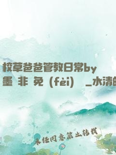 校草爸爸管教日常by墨寶非寶免費(fèi)閱讀