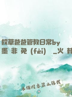 校草爸爸管教日常by墨寶非寶免費(fèi)閱讀