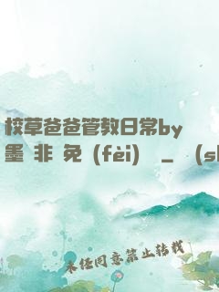 校草爸爸管教日常by墨寶非寶免費(fèi)閱讀