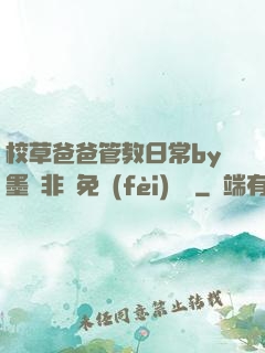 校草爸爸管教日常by墨寶非寶免費(fèi)閱讀