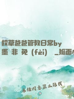 校草爸爸管教日常by墨寶非寶免費(fèi)閱讀
