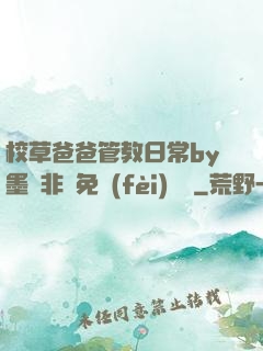 校草爸爸管教日常by墨寶非寶免費(fèi)閱讀