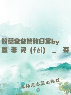 校草爸爸管教日常by墨寶非寶免費(fèi)閱讀