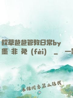 校草爸爸管教日常by墨寶非寶免費(fèi)閱讀