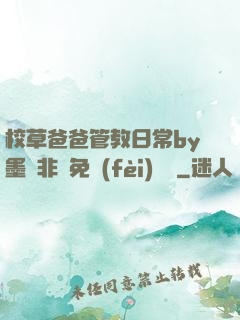 校草爸爸管教日常by墨寶非寶免費(fèi)閱讀
