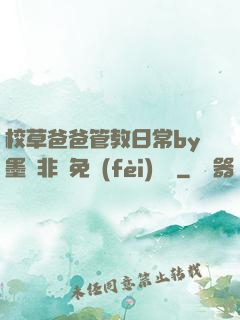 校草爸爸管教日常by墨寶非寶免費(fèi)閱讀