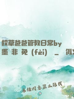 校草爸爸管教日常by墨寶非寶免費(fèi)閱讀