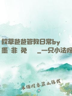 校草爸爸管教日常by墨寶非寶免費閱讀
