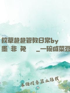 校草爸爸管教日常by墨寶非寶免費閱讀