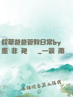 校草爸爸管教日常by墨寶非寶免費閱讀