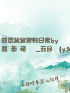 校草爸爸管教日常by墨寶非寶免費閱讀
