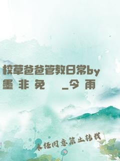 校草爸爸管教日常by墨寶非寶免費閱讀
