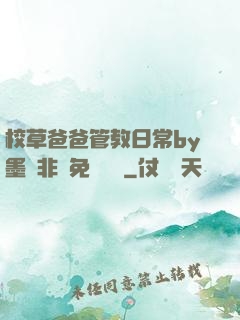 校草爸爸管教日常by墨寶非寶免費閱讀