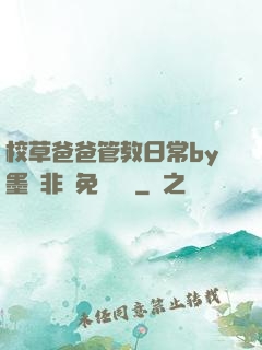 校草爸爸管教日常by墨寶非寶免費閱讀
