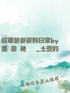 校草爸爸管教日常by墨寶非寶免費閱讀