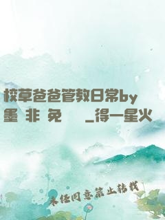 校草爸爸管教日常by墨寶非寶免費閱讀