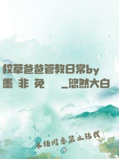 校草爸爸管教日常by墨寶非寶免費閱讀