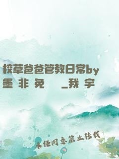 校草爸爸管教日常by墨寶非寶免費閱讀