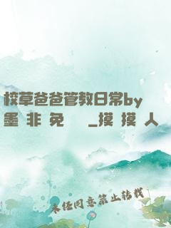 校草爸爸管教日常by墨寶非寶免費閱讀