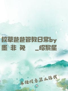 校草爸爸管教日常by墨寶非寶免費閱讀