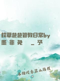 校草爸爸管教日常by墨寶非寶免費閱讀