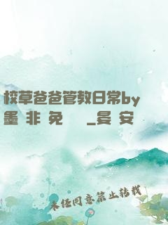 校草爸爸管教日常by墨寶非寶免費閱讀