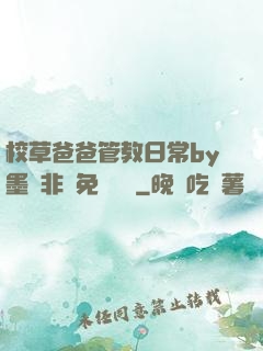 校草爸爸管教日常by墨寶非寶免費閱讀